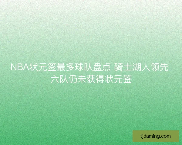 NBA状元签最多球队盘点 骑士湖人领先 六队仍未获得状元签