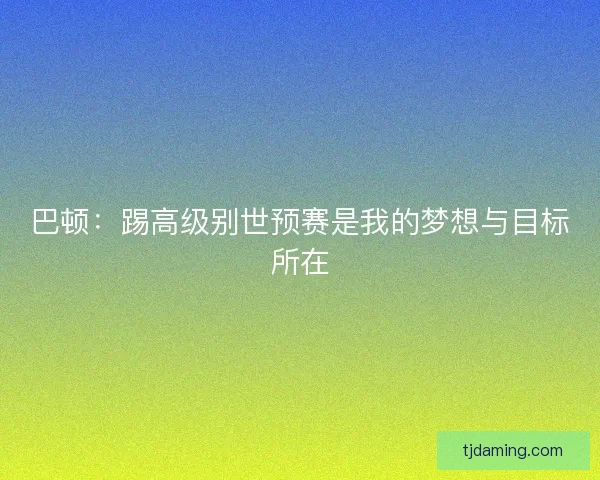 巴顿：踢高级别世预赛是我的梦想与目标所在