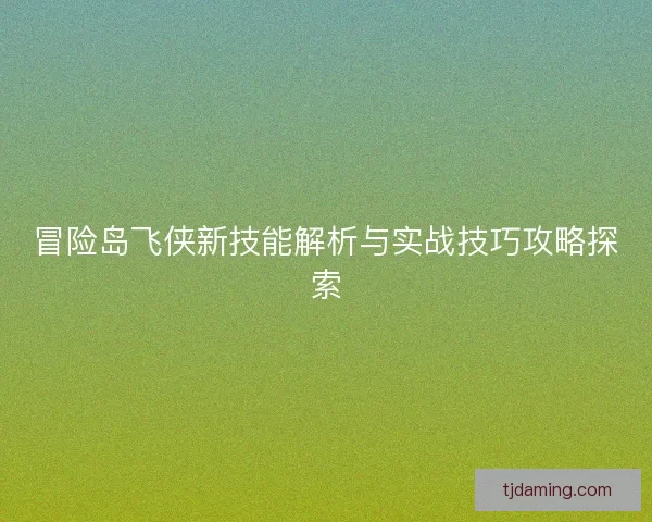 冒险岛飞侠新技能解析与实战技巧攻略探索
