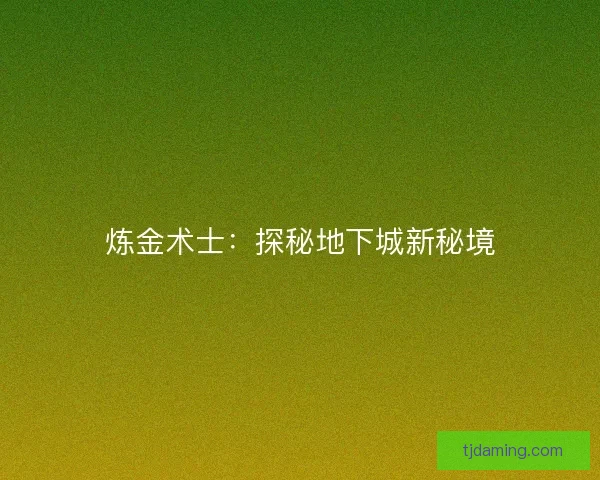 炼金术士:探秘地下城新秘境 炼金术士:探秘地下城新秘境