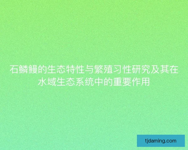 石鳞鳗的生态特性与繁殖习性研究及其在水域生态系统中的重要作用 石鳞鳗的生态特性与繁殖习性研究及其在水域生态系统中的重要作用