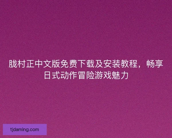 胧村正中文版免费下载及安装教程,畅享日式动作冒险游戏魅力 胧村正中文版免费下载及安装教程,畅享日式动作冒险游戏魅力