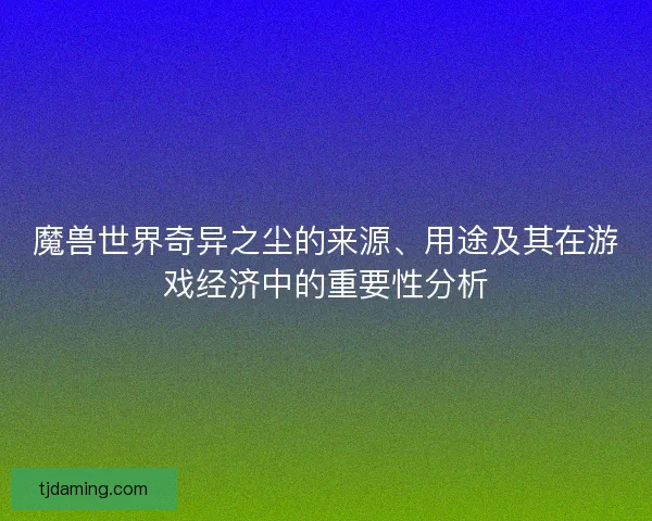 魔兽世界奇异之尘的来源、用途及其在游戏经济中的重要性分析