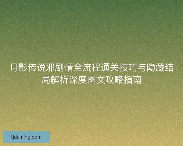 月影传说邪剧情全流程通关技巧与隐藏结局解析深度图文攻略指南 月影传说邪剧情全流程通关技巧与隐藏结局解析深度图文攻略指南