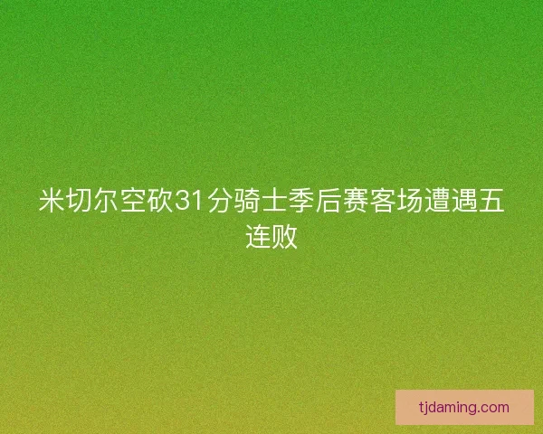 米切尔空砍31分骑士季后赛客场遭遇五连败
