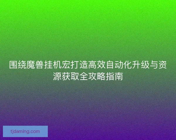 围绕魔兽挂机宏打造高效自动化升级与资源获取全攻略指南 围绕魔兽挂机宏打造高效自动化升级与资源获取全攻略指南