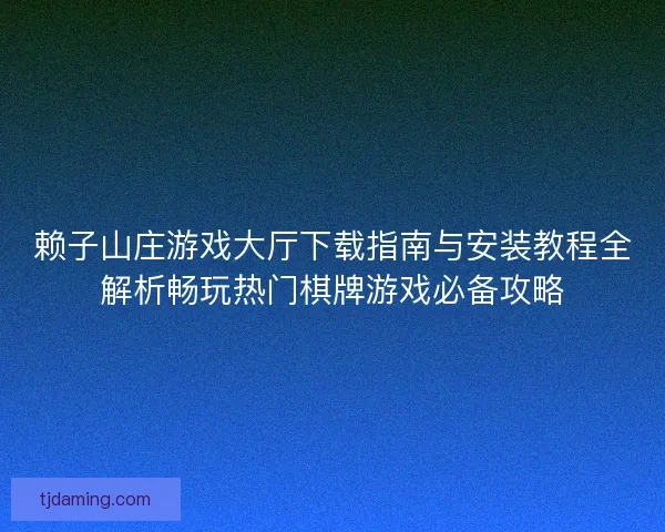赖子山庄游戏大厅下载指南与安装教程全解析畅玩热门棋牌游戏必备攻略 赖子山庄游戏大厅下载指南与安装教程全解析畅玩热门棋牌游戏必备攻略